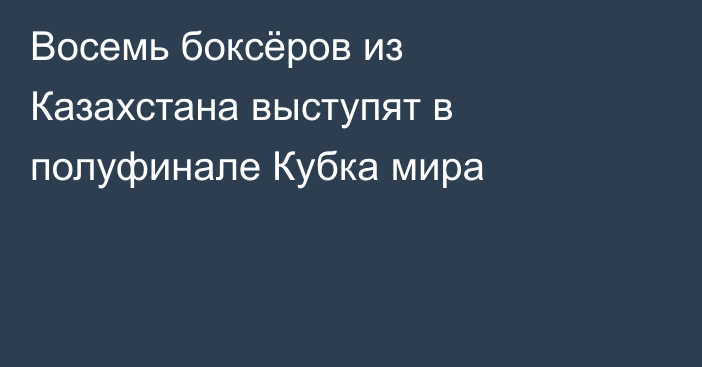 Восемь боксёров из Казахстана выступят в полуфинале Кубка мира