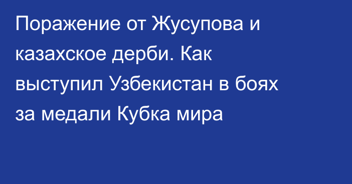 Поражение от Жусупова и казахское дерби. Как выступил Узбекистан в боях за медали Кубка мира