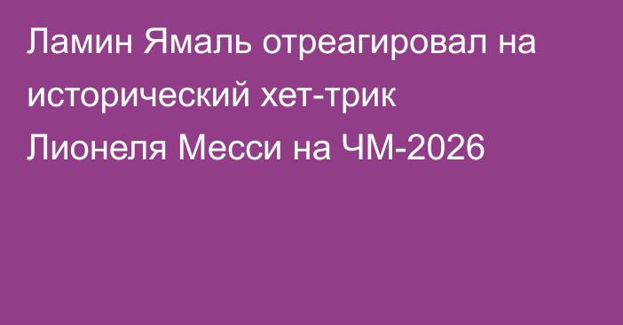 Ламин Ямаль отреагировал на исторический хет-трик Лионеля Месси на ЧМ-2026