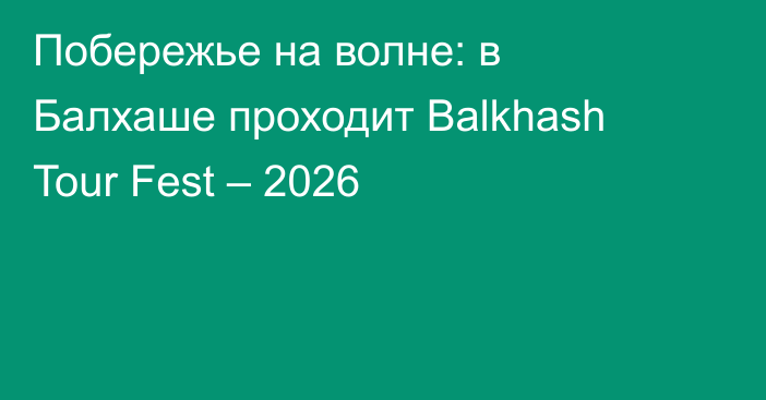 Побережье на волне: в Балхаше проходит Balkhash Tour Fest – 2026