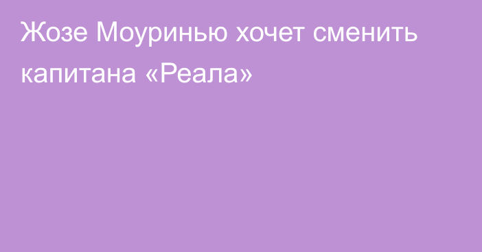 Жозе Моуринью хочет сменить капитана «Реала»