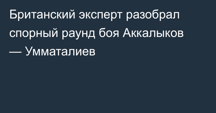 Британский эксперт разобрал спорный раунд боя Аккалыков — Умматалиев