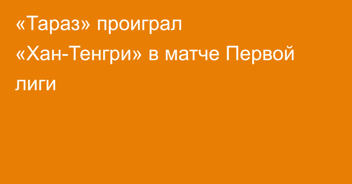 «Тараз» проиграл «Хан-Тенгри» в матче Первой лиги