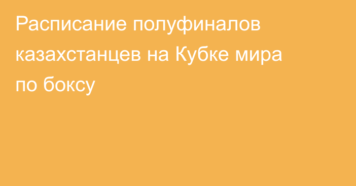 Расписание полуфиналов казахстанцев на Кубке мира по боксу