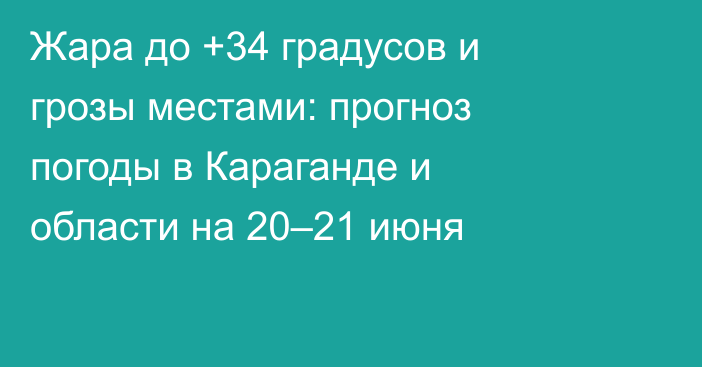 Жара до +34 градусов и грозы местами: прогноз погоды в Караганде и области на 20–21 июня
