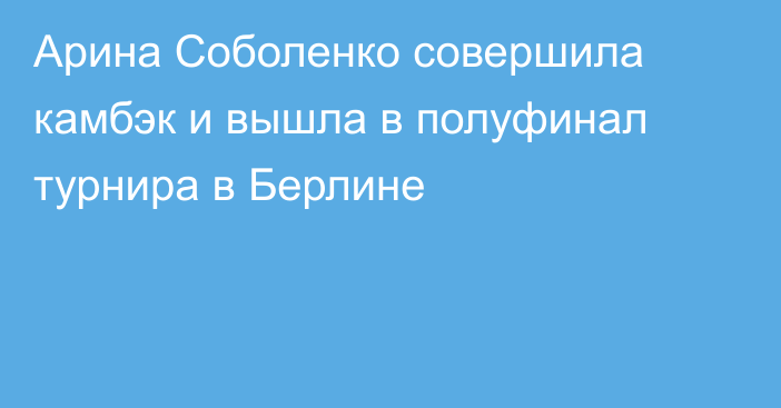 Арина Соболенко совершила камбэк и вышла в полуфинал турнира в Берлине