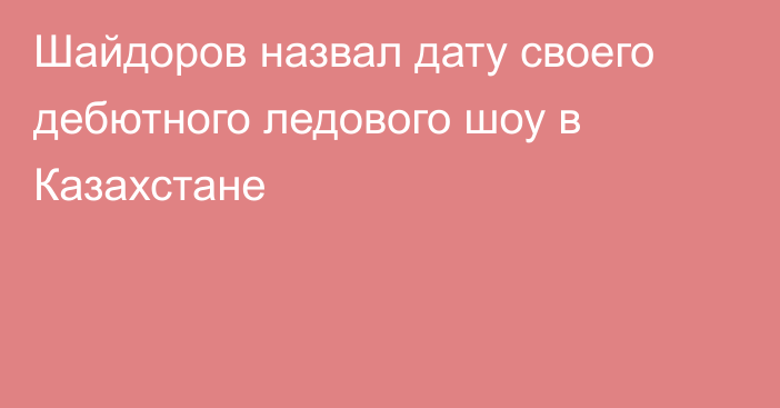 Шайдоров назвал дату своего дебютного ледового шоу в Казахстане