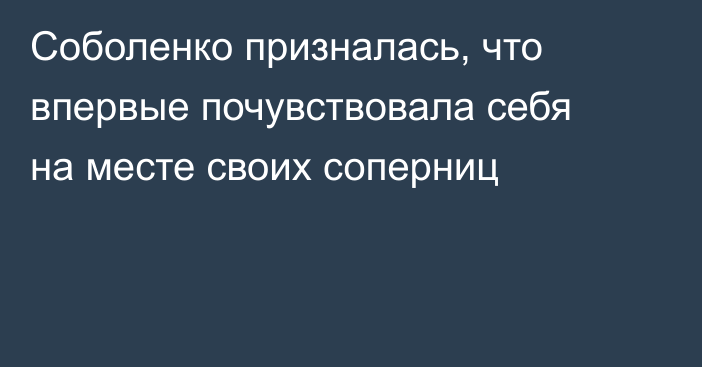 Соболенко призналась, что впервые почувствовала себя на месте своих соперниц