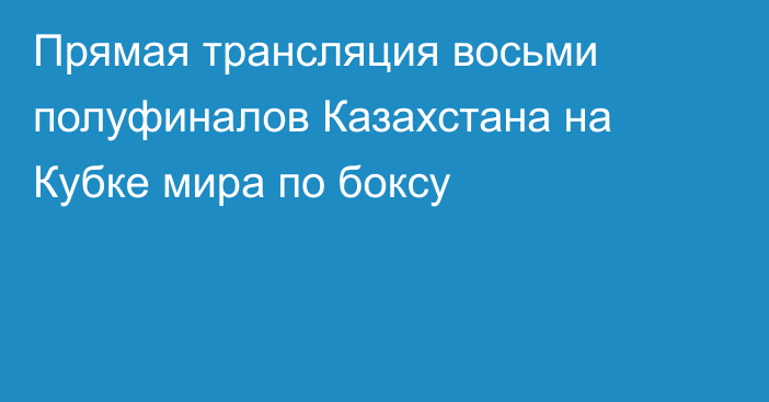 Прямая трансляция восьми полуфиналов Казахстана на Кубке мира по боксу
