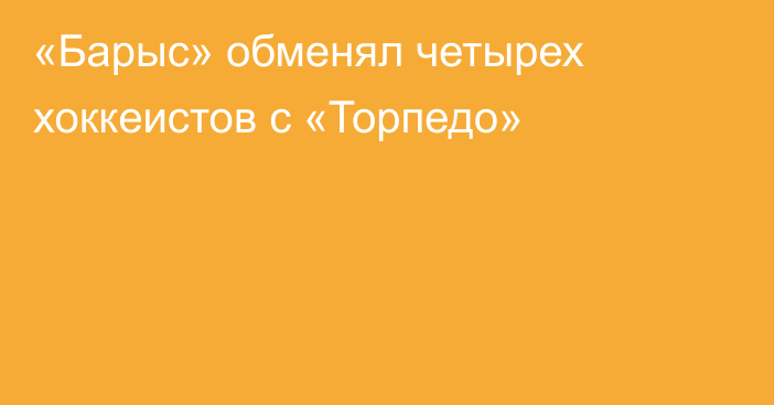 «Барыс» обменял четырех хоккеистов с «Торпедо»