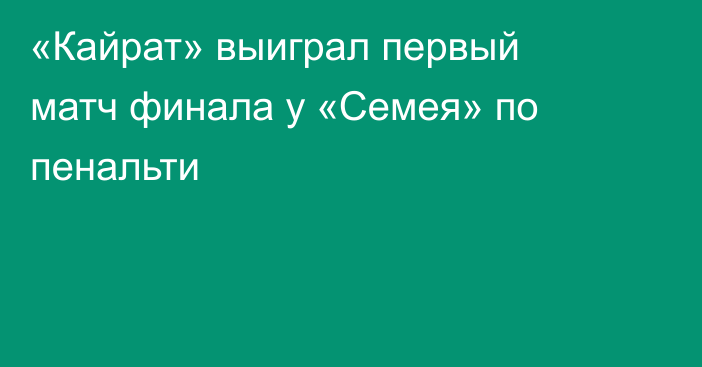 «Кайрат» выиграл первый матч финала у «Семея» по пенальти