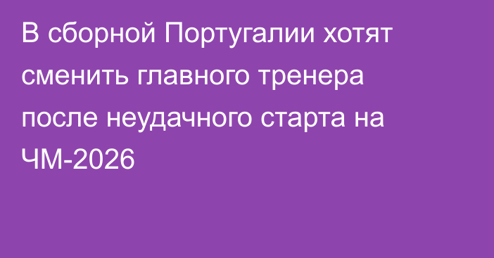 В сборной Португалии хотят сменить главного тренера после неудачного старта на ЧМ-2026