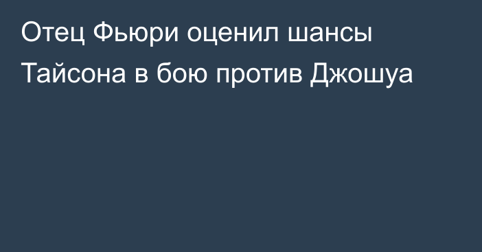 Отец Фьюри оценил шансы Тайсона в бою против Джошуа