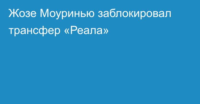 Жозе Моуринью заблокировал трансфер «Реала»