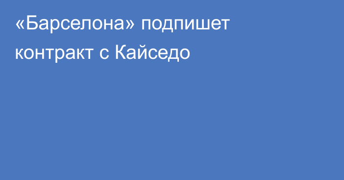 «Барселона» подпишет контракт с Кайседо
