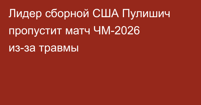 Лидер сборной США Пулишич пропустит матч ЧМ-2026 из-за травмы