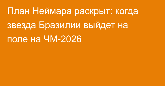 План Неймара раскрыт: когда звезда Бразилии выйдет на поле на ЧМ-2026
