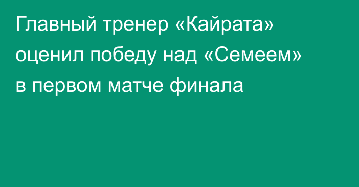 Главный тренер «Кайрата» оценил победу над «Семеем» в первом матче финала