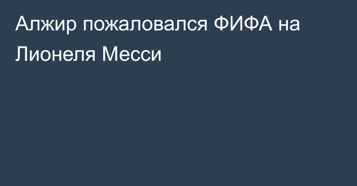 Алжир пожаловался ФИФА на Лионеля Месси