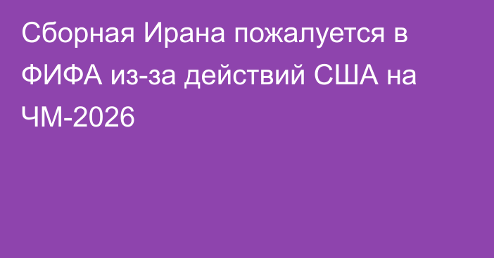 Сборная Ирана пожалуется в ФИФА из-за действий США на ЧМ-2026