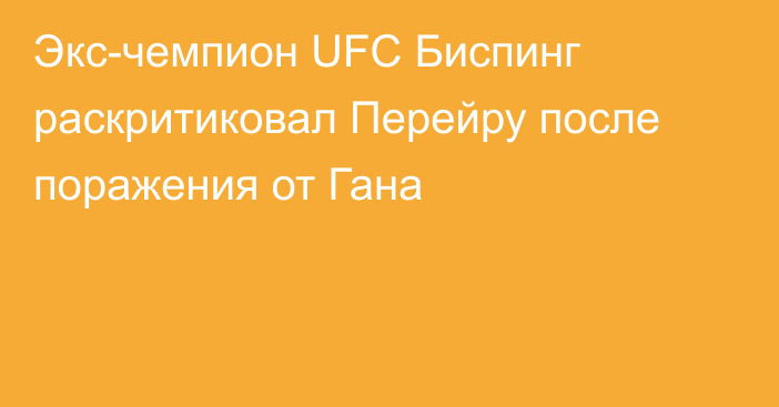 Экс-чемпион UFC Биспинг раскритиковал Перейру после поражения от Гана