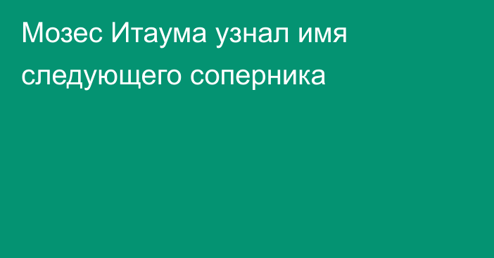 Мозес Итаума узнал имя следующего соперника