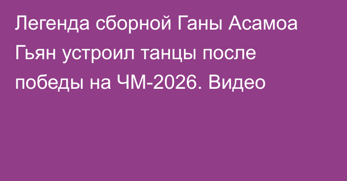 Легенда сборной Ганы Асамоа Гьян устроил танцы после победы на ЧМ-2026. Видео