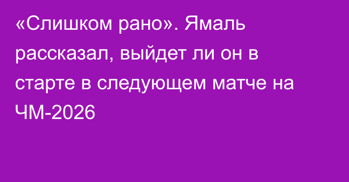 «Слишком рано». Ямаль рассказал, выйдет ли он в старте в следующем матче на ЧМ-2026