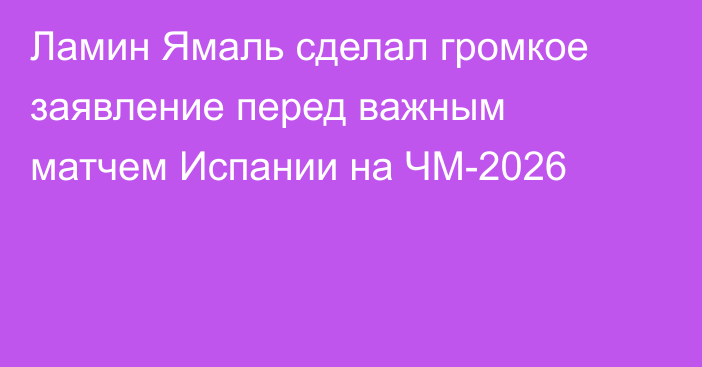 Ламин Ямаль сделал громкое заявление перед важным матчем Испании на ЧМ-2026
