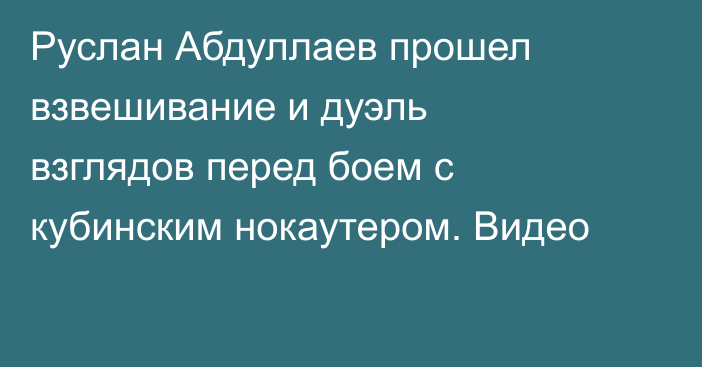 Руслан Абдуллаев прошел взвешивание и дуэль взглядов перед боем с кубинским нокаутером. Видео
