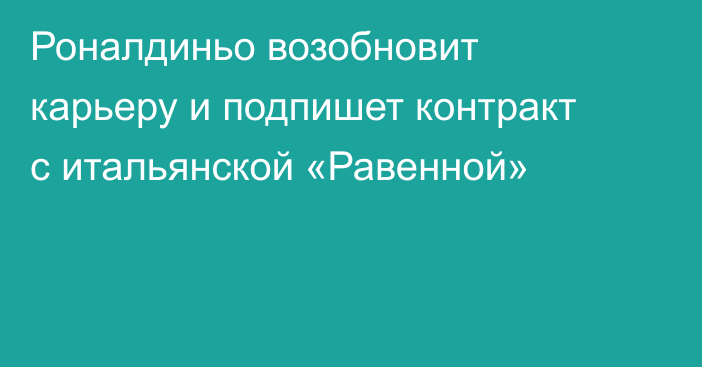 Роналдиньо возобновит карьеру и подпишет контракт с итальянской «Равенной»