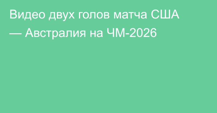 Видео двух голов матча США — Австралия на ЧМ-2026