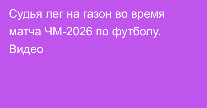 Судья лег на газон во время матча ЧМ-2026 по футболу. Видео