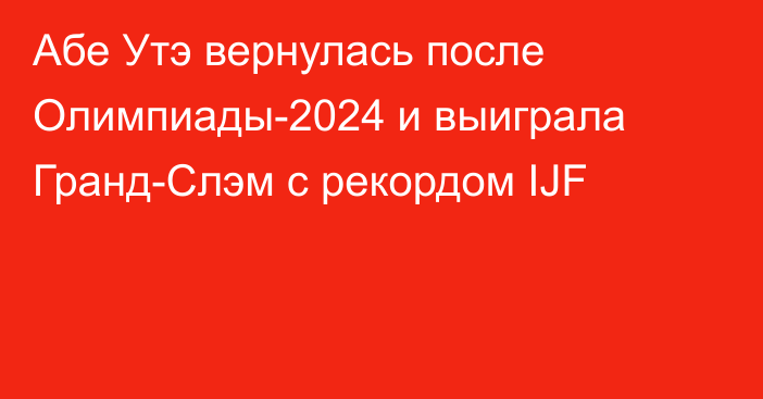 Абе Утэ вернулась после Олимпиады-2024 и выиграла Гранд-Слэм с рекордом IJF