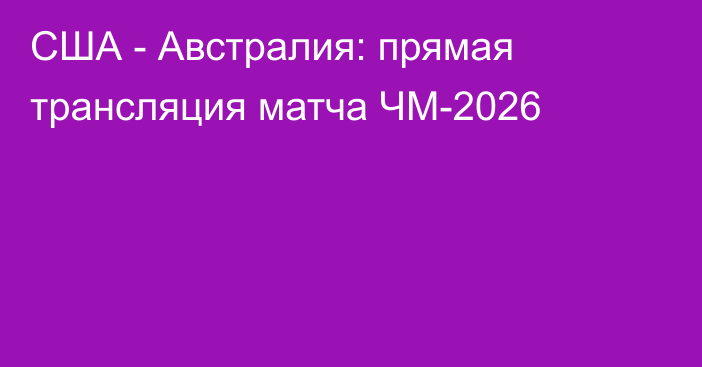 США - Австралия: прямая трансляция матча ЧМ-2026