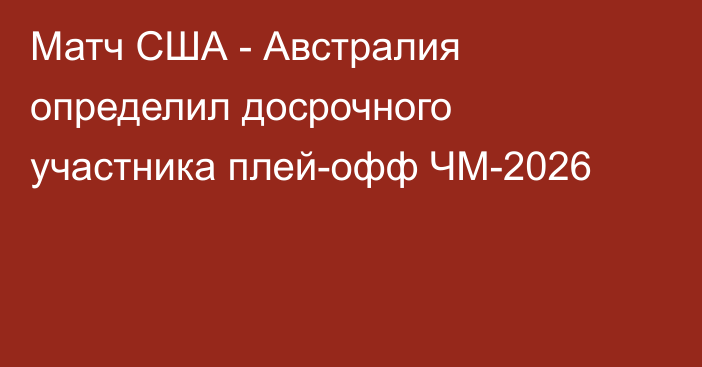 Матч США - Австралия определил досрочного участника плей-офф ЧМ-2026