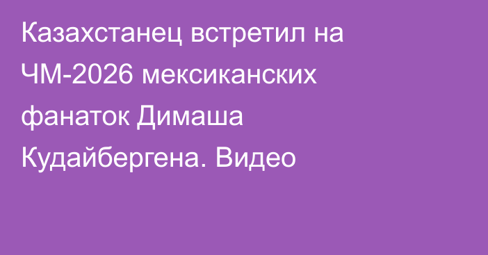 Казахстанец встретил на ЧМ-2026 мексиканских фанаток Димаша Кудайбергена. Видео