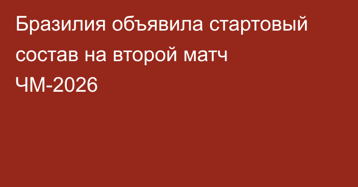 Бразилия объявила стартовый состав на второй матч ЧМ-2026