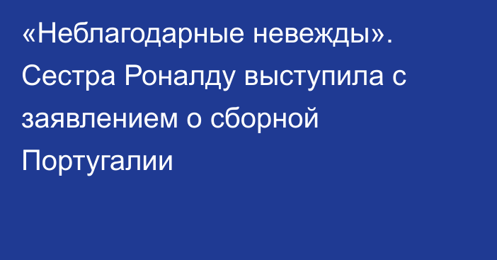«Неблагодарные невежды». Сестра Роналду выступила с заявлением о сборной Португалии