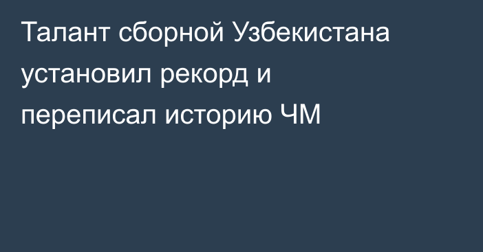 Талант сборной Узбекистана установил рекорд и переписал историю ЧМ