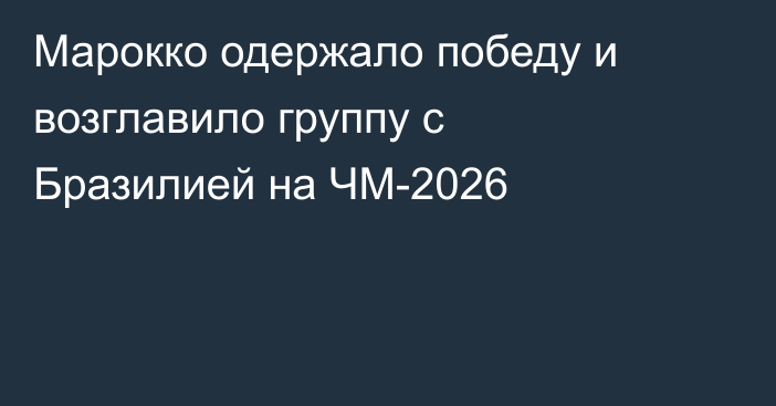 Марокко одержало победу и возглавило группу с Бразилией на ЧМ-2026
