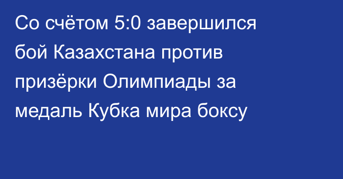 Со счётом 5:0 завершился бой Казахстана против призёрки Олимпиады за медаль Кубка мира боксу