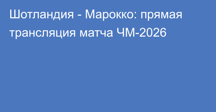 Шотландия - Марокко: прямая трансляция матча ЧМ-2026
