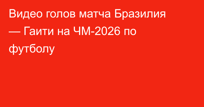 Видео голов матча Бразилия — Гаити на ЧМ-2026 по футболу