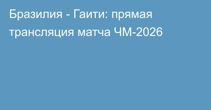 Бразилия - Гаити: прямая трансляция матча ЧМ-2026
