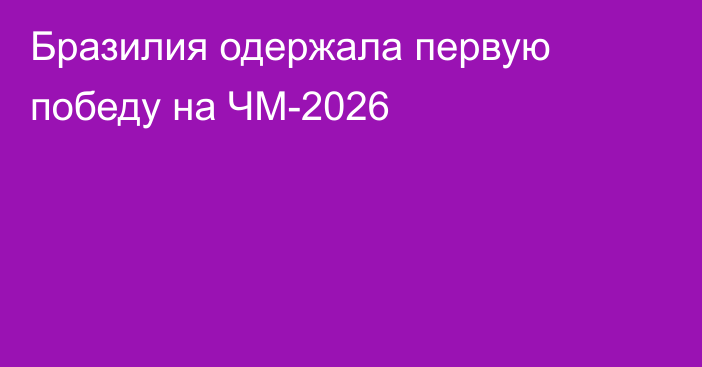 Бразилия одержала первую победу на ЧМ-2026