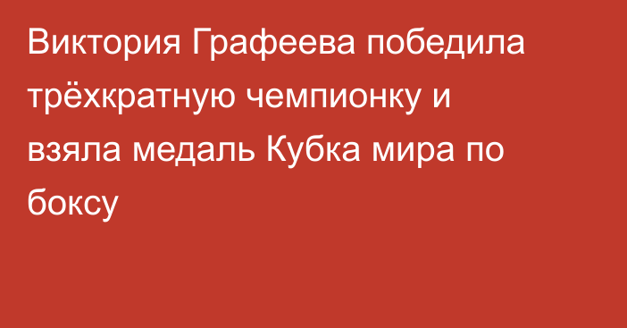 Виктория Графеева победила трёхкратную чемпионку и взяла медаль Кубка мира по боксу