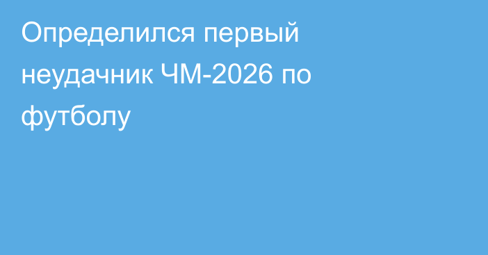 Определился первый неудачник ЧМ-2026 по футболу