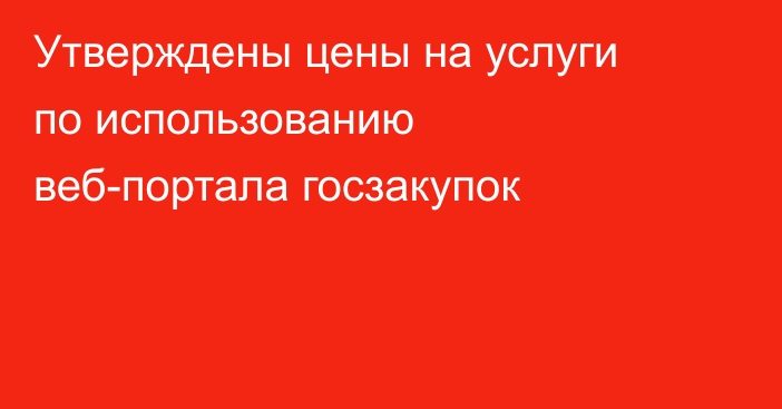 Утверждены цены на услуги по использованию веб-портала госзакупок