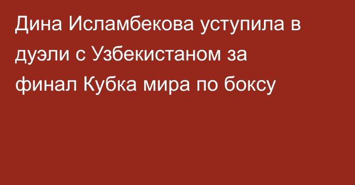 Дина Исламбекова уступила в дуэли с Узбекистаном за финал Кубка мира по боксу